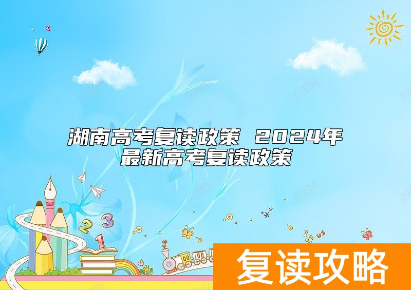 湖南高考复读政策 2024年最新高考复读政策
