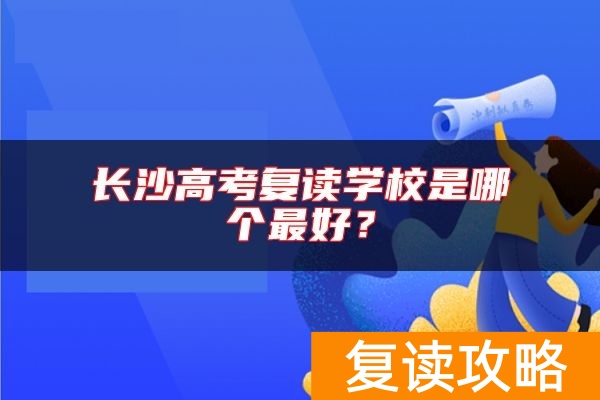 长沙高考复读学校是哪个最好？