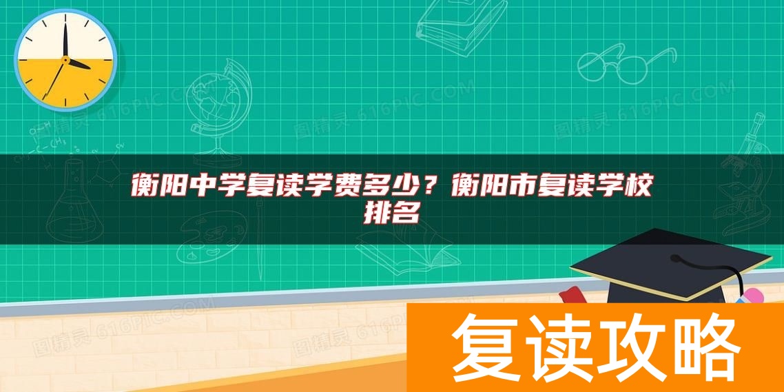 衡阳中学复读学费多少？衡阳市复读学校排名