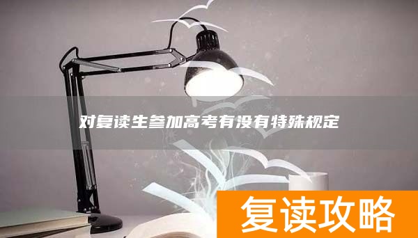 对复读生参加高考有没有特殊规定