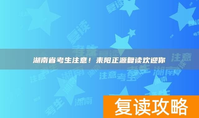 湖南省考生注意！耒阳正源复读欢迎你