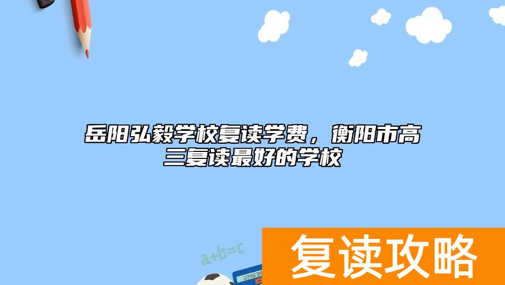 岳阳弘毅学校复读学费，衡阳市高三复读最好的学校