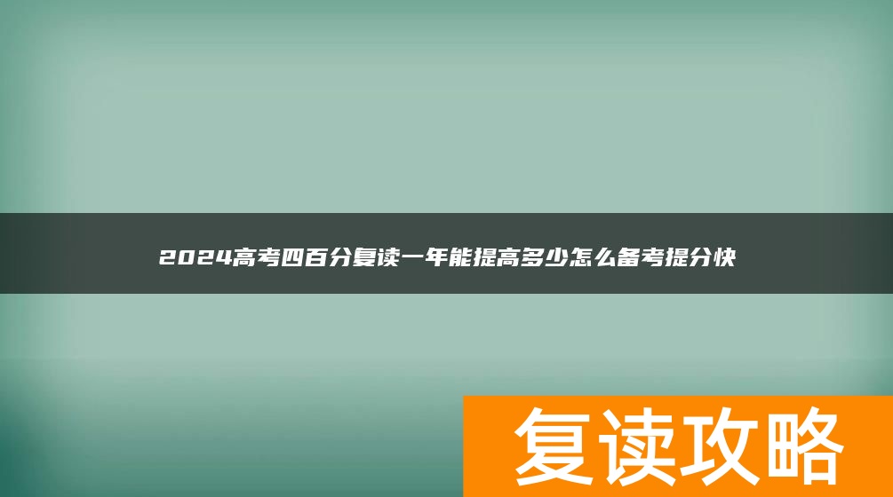 2024高考四百分复读一年能提高多少怎么备考提分快