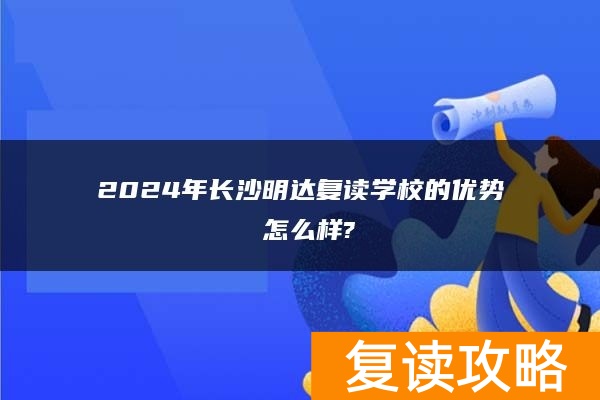 2024年长沙明达复读学校的优势 怎么样?