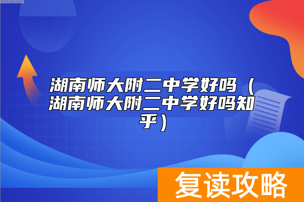 湖南师大附二中学好吗（湖南师大附二中学好吗知乎）