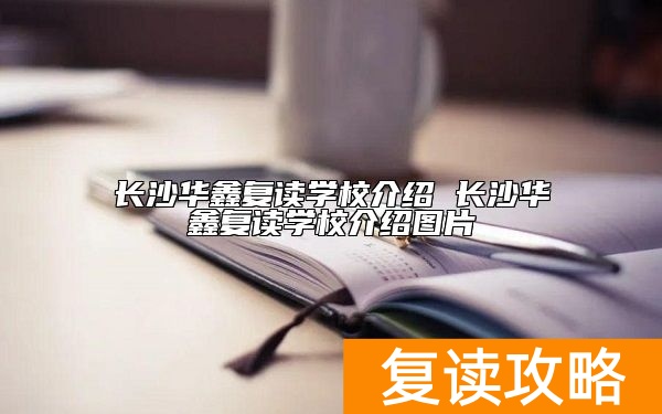 长沙华鑫复读学校介绍 长沙华鑫复读学校介绍图片