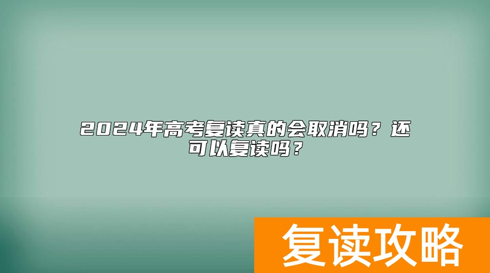 2024年高考复读真的会取消吗？还可以复读吗？