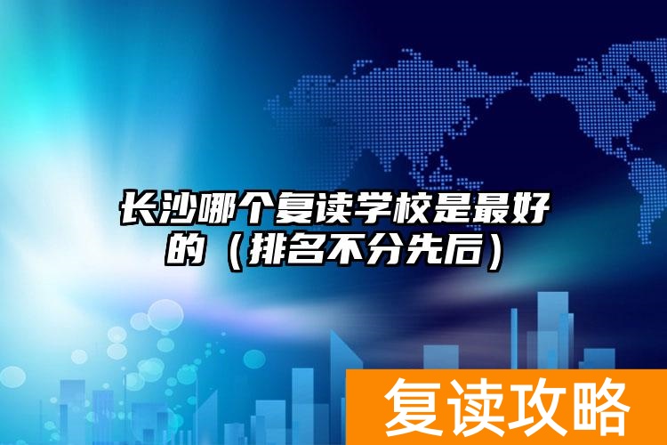 长沙哪个复读学校是最好的（排名不分先后）