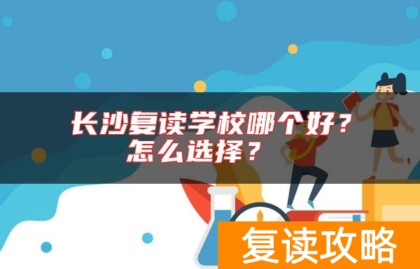 长沙复读学校哪个好？怎么选择？