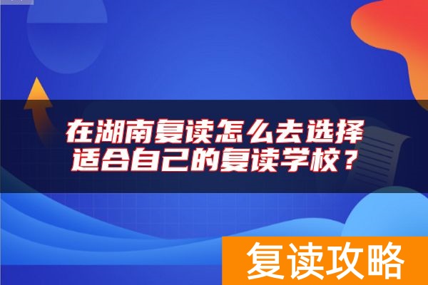 在湖南复读怎么去选择适合自己的复读学校？