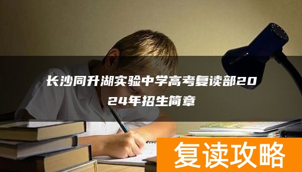 长沙同升湖实验中学高考复读部2024年招生简章