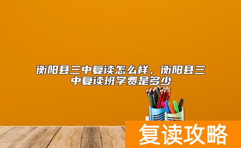衡阳县三中复读怎么样，衡阳县三中复读班学费是多少
