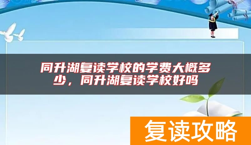 同升湖复读学校的学费大概多少，同升湖复读学校好吗