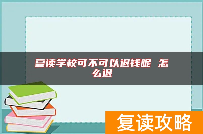 复读学校可不可以退钱呢 怎么退