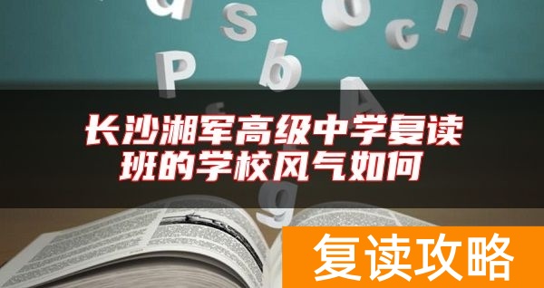 长沙湘军高级中学复读班的学校风气如何