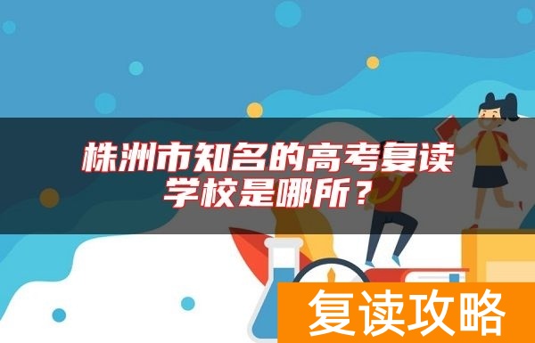 株洲市知名的高考复读学校是哪所？