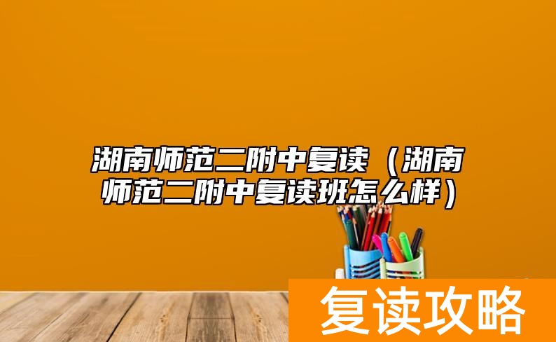 湖南师范二附中复读（湖南师范二附中复读班怎么样）