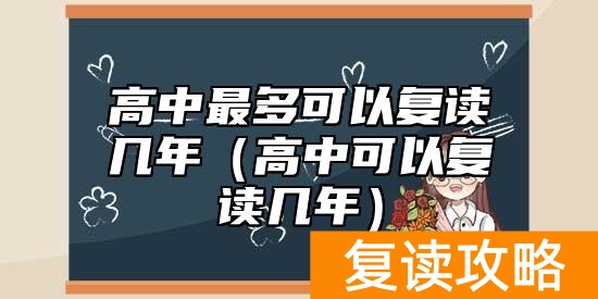高中最多可以复读几年（高中可以复读几年）