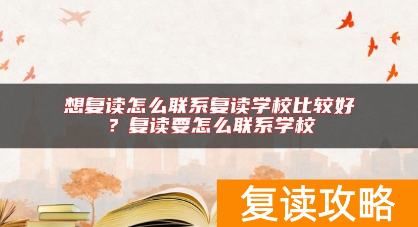 想复读怎么联系复读学校比较好？复读要怎么联系学校