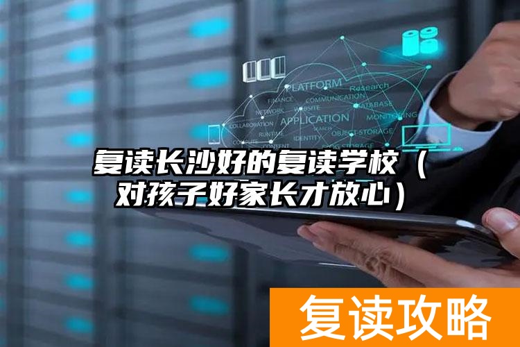 复读长沙好的复读学校（对孩子好家长才放心）