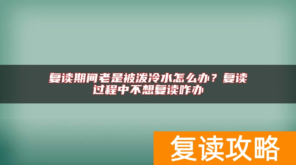 复读期间老是被泼冷水怎么办?复读过程中不想复读咋办