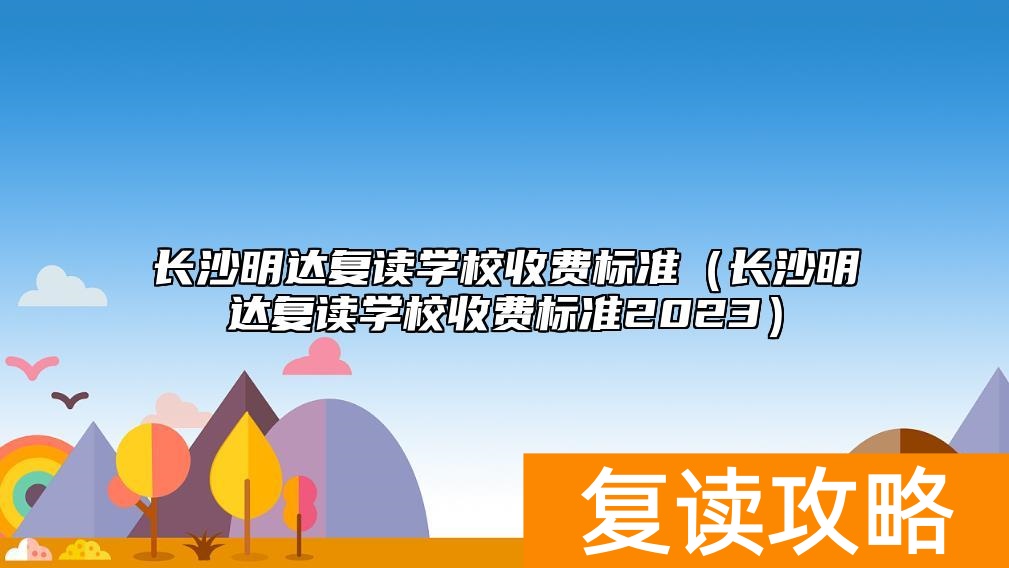 长沙明达复读学校收费标准（长沙明达复读学校收费标准2023）