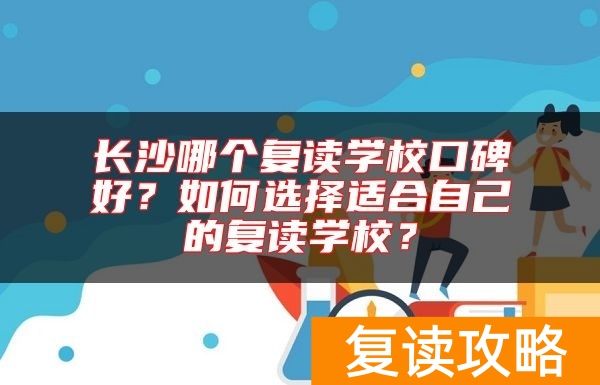 长沙哪个复读学校口碑好？如何选择适合自己的复读学校？