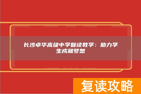 长沙卓华高级中学复读教学：助力学生成就梦想