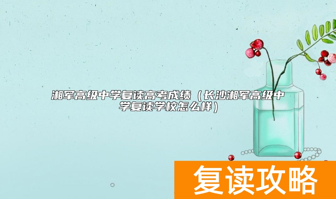 湘军高级中学复读高考成绩（长沙湘军高级中学复读学校怎么样）