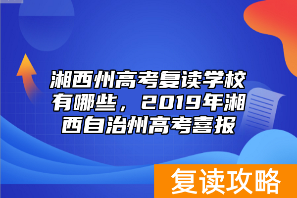 湘西州高考复读学校有哪些，2019年湘西自治州高考喜报