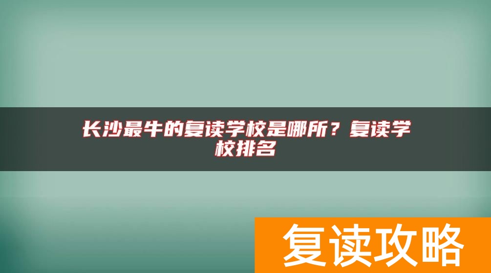 长沙最牛的复读学校是哪所？复读学校排名