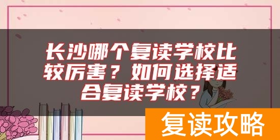 长沙哪个复读学校比较厉害？如何选择适合复读学校？