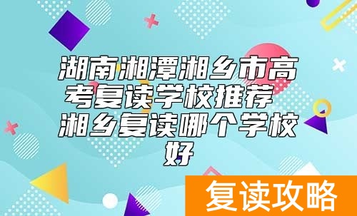 湖南湘潭湘乡市高考复读学校推荐 湘乡复读哪个学校好