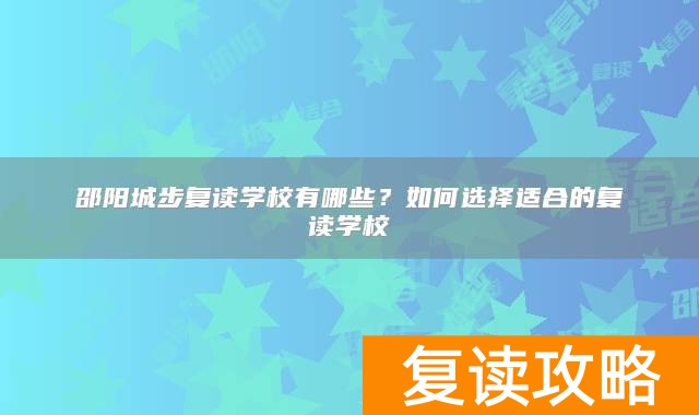邵阳城步复读学校有哪些？如何选择适合的复读学校