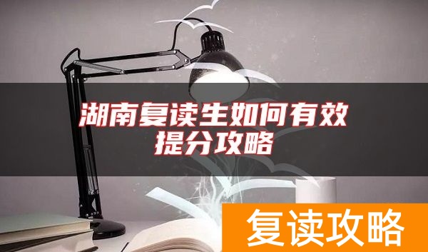 湖南复读生如何有效提分攻略