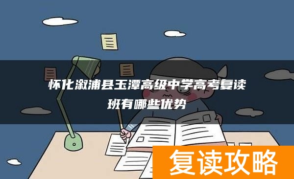 怀化溆浦县玉潭高级中学高考复读班有哪些优势
