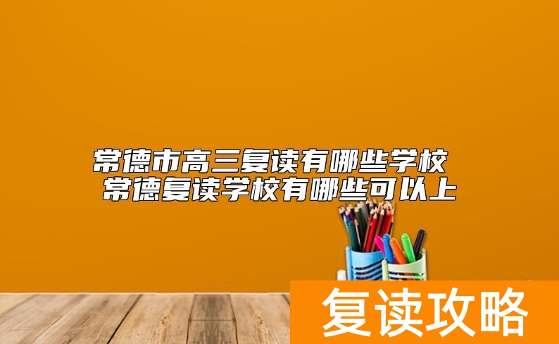 常德市高三复读有哪些学校 常德复读学校有哪些可以上