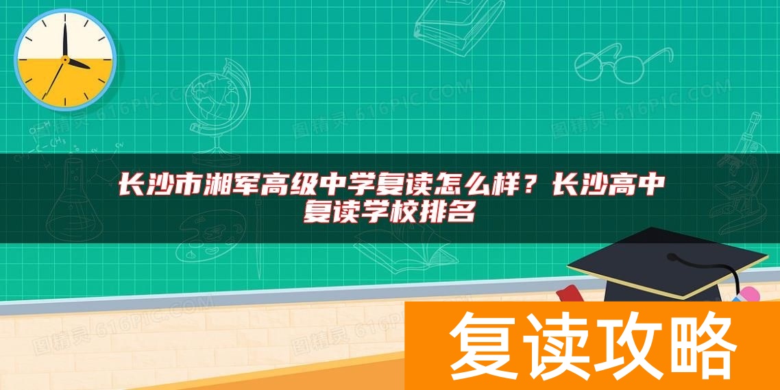 长沙市湘军高级中学复读怎么样？长沙高中复读学校排名