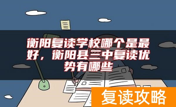 衡阳复读学校哪个是最好，衡阳县三中复读优势有哪些