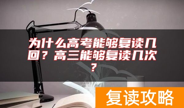 为什么高考能够复读几回?高三能够复读几次?
