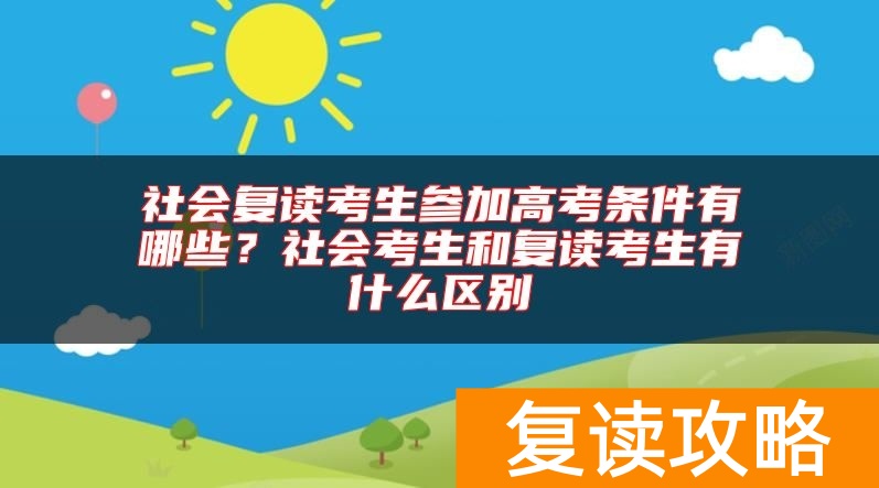 社会复读考生参加高考条件有哪些？社会考生和复读考生有什么区别