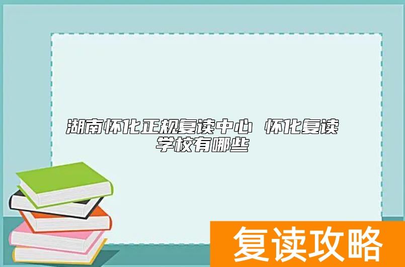 湖南怀化正规复读中心 怀化复读学校有哪些