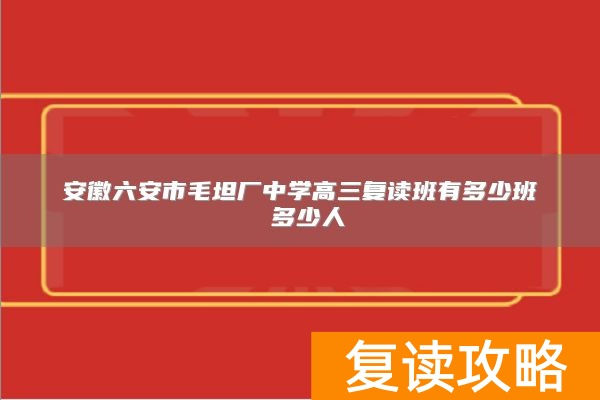 安徽六安市毛坦厂中学高三复读班有多少班 多少人