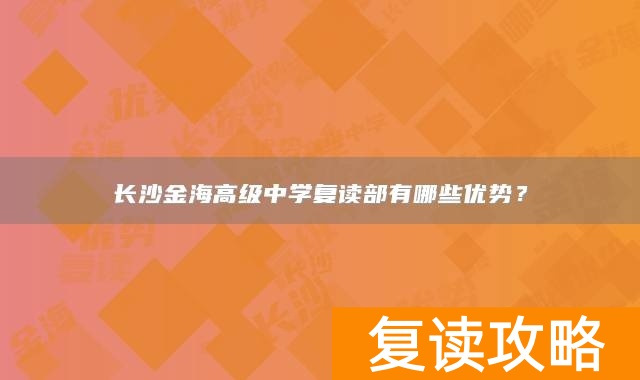 长沙金海高级中学复读部有哪些优势？