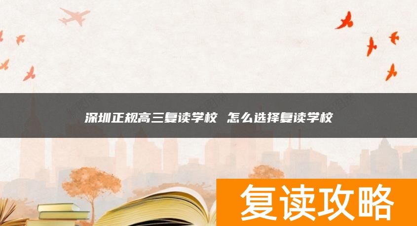 深圳正规高三复读学校 怎么选择复读学校