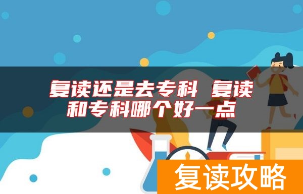 复读还是去专科 复读和专科哪个好一点