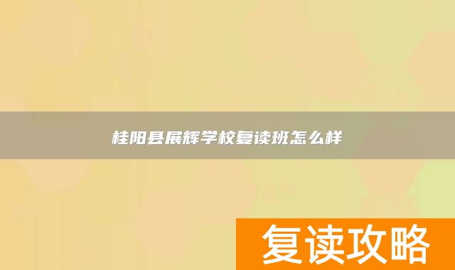 桂阳县展辉学校复读班怎么样