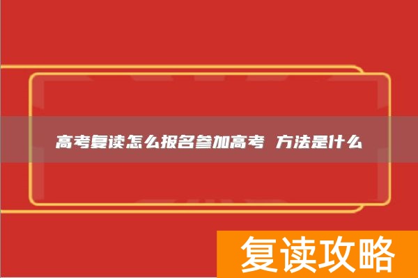 高考复读怎么报名参加高考 方法是什么