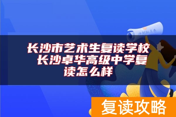 长沙市艺术生复读学校 长沙卓华高级中学复读怎么样