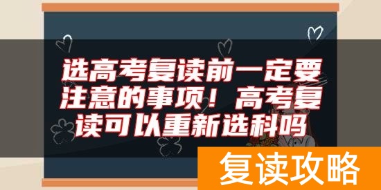 选高考复读前一定要注意的事项！高考复读可以重新选科吗